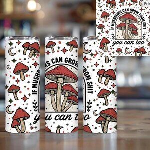 If Mushrooms Can Grow From Sh*t So Can You Tumbler